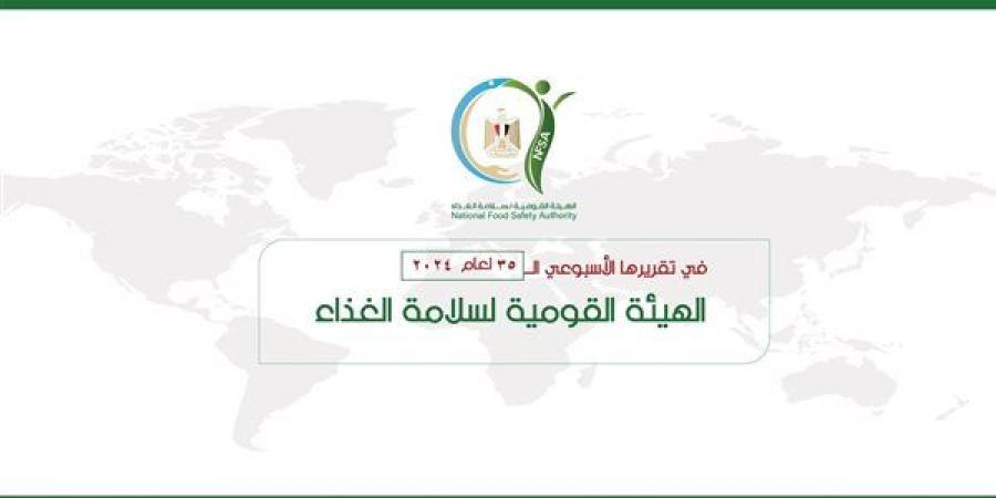 "القومية لسلامة الغذاء" يصدر تقريره الأسبوعي الــ 35 لعام 2024 - بوابة نيوز مصر