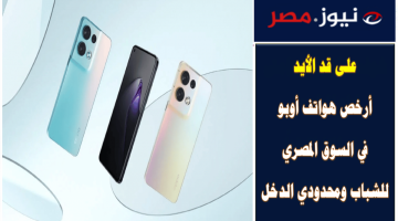 على قد الأيد .. أرخص هواتف أوبو في السوق المصري للشباب ومحدودي الدخل